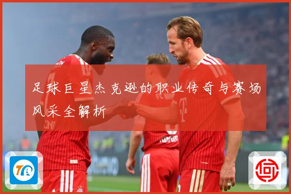 足球巨星杰克逊的职业传奇与赛场风采全解析