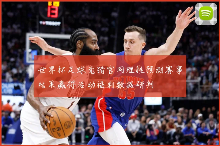 世界杯足球竞猜官网理性预测赛事结果赢得活动福利数据研判