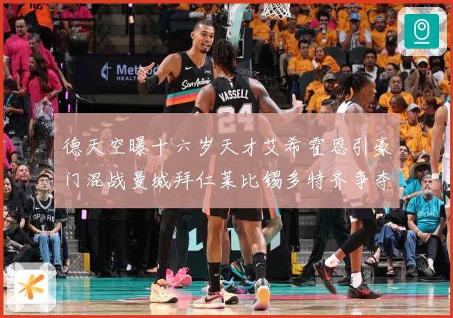 德天空曝十六岁天才艾希霍恩引豪门混战曼城拜仁莱比锡多特齐争夺数据研判