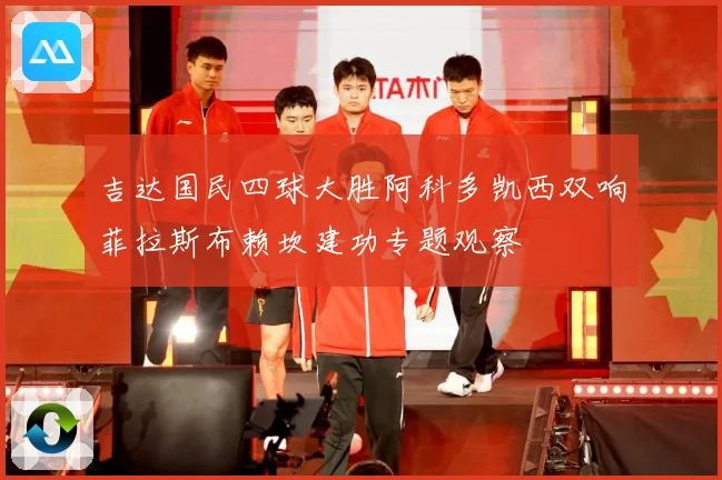 吉达国民四球大胜阿科多凯西双响菲拉斯布赖坎建功专题观察