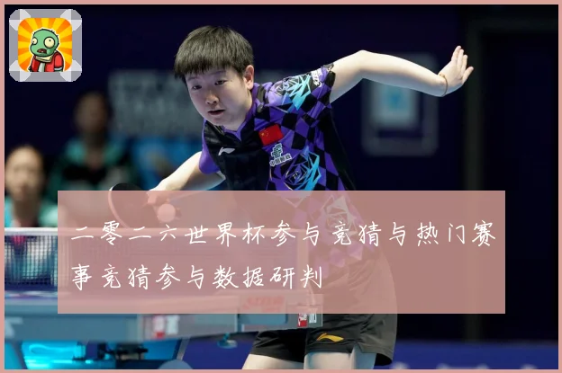 二零二六世界杯参与竞猜与热门赛事竞猜参与数据研判