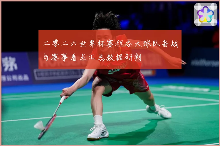 二零二六世界杯赛程各大球队备战与赛事看点汇总数据研判