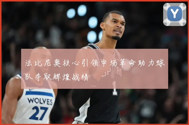 法比尼奥核心引领中场革命助力球队夺取辉煌战绩