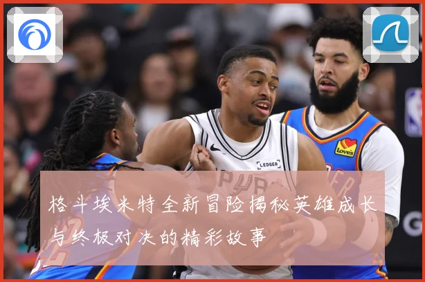 格斗埃米特全新冒险揭秘英雄成长与终极对决的精彩故事