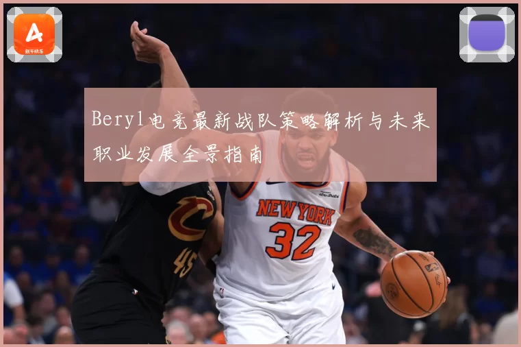 Beryl电竞最新战队策略解析与未来职业发展全景指南