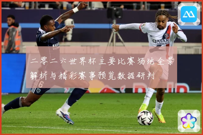 二零二六世界杯主要比赛场地全景解析与精彩赛事预览数据研判