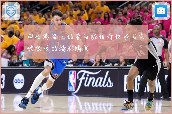 田径赛场上的霍洛威传奇故事与突破极限的精彩瞬间