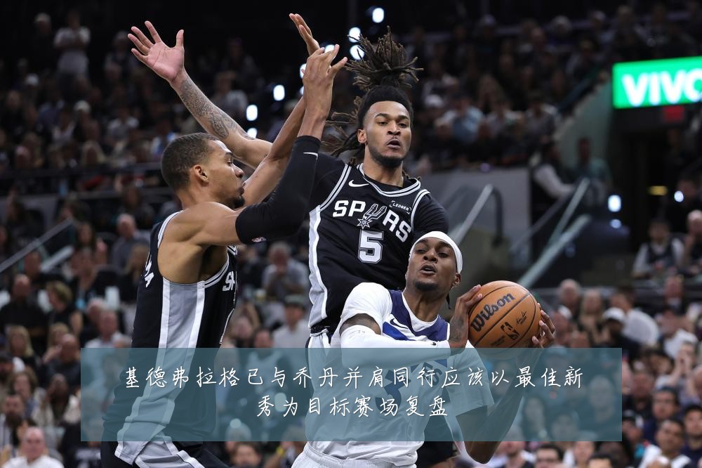 基德弗拉格已与乔丹并肩同行应该以最佳新秀为目标赛场复盘
