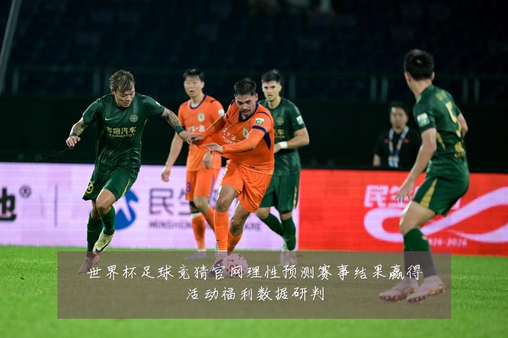 世界杯足球竞猜官网理性预测赛事结果赢得活动福利数据研判