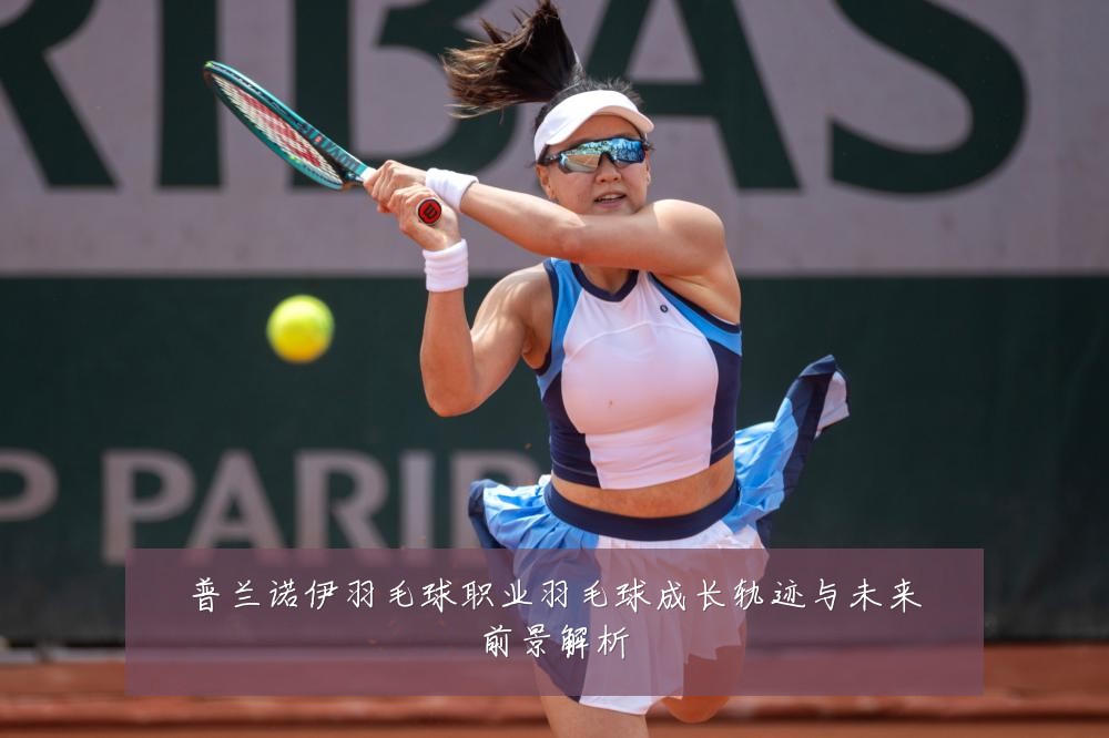 普兰诺伊羽毛球职业羽毛球成长轨迹与未来前景解析